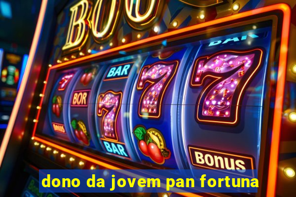 dono da jovem pan fortuna